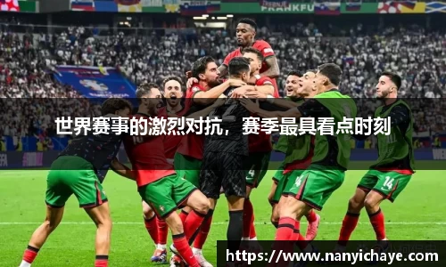 世界赛事的激烈对抗，赛季最具看点时刻