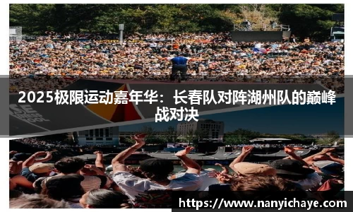 2025极限运动嘉年华：长春队对阵湖州队的巅峰战对决