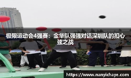 极限运动会4强赛：金华队强强对话深圳队的扣心弦之战