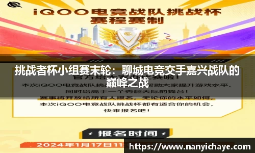 挑战者杯小组赛末轮：聊城电竞交手嘉兴战队的巅峰之战