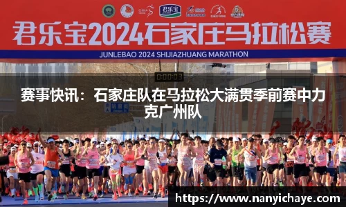 赛事快讯：石家庄队在马拉松大满贯季前赛中力克广州队