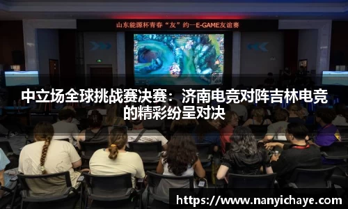 中立场全球挑战赛决赛：济南电竞对阵吉林电竞的精彩纷呈对决
