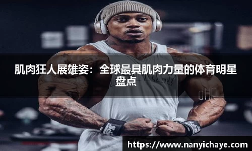 肌肉狂人展雄姿：全球最具肌肉力量的体育明星盘点