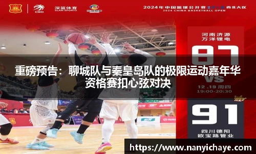 重磅预告：聊城队与秦皇岛队的极限运动嘉年华资格赛扣心弦对决